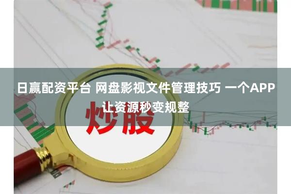 日赢配资平台 网盘影视文件管理技巧 一个APP让资源秒变规整