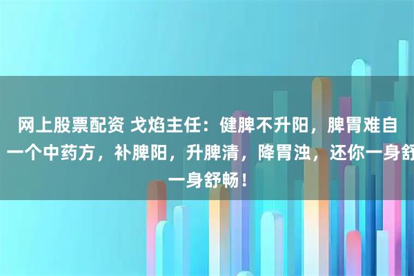 网上股票配资 戈焰主任：健脾不升阳，脾胃难自强！一个中药方，补脾阳，升脾清，降胃浊，还你一身舒畅！