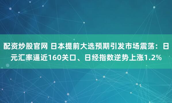 配资炒股官网 日本提前大选预期引发市场震荡：日元汇率逼近160关口、日经指数逆势上涨1.2%