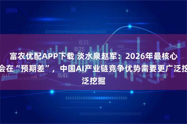 富农优配APP下载 淡水泉赵军：2026年最核心机会在“预期差”，中国AI产业链竞争优势需要更广泛挖掘