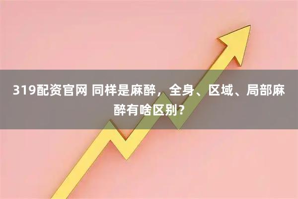 319配资官网 同样是麻醉，全身、区域、局部麻醉有啥区别？