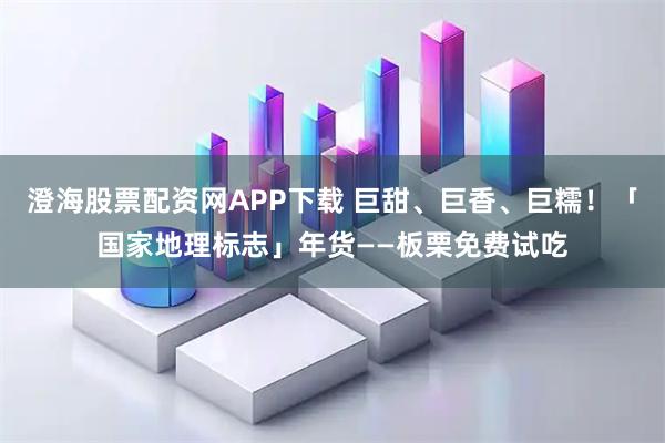 澄海股票配资网APP下载 巨甜、巨香、巨糯！「国家地理标志」年货——板栗免费试吃