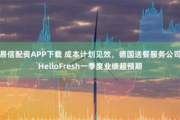 易信配资APP下载 成本计划见效，德国送餐服务公司HelloFresh一季度业绩超预期