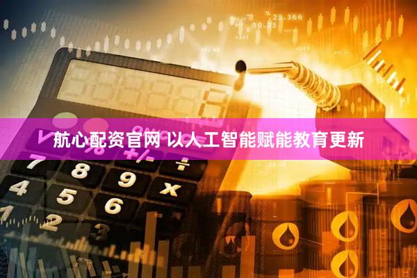 航心配资官网 以人工智能赋能教育更新
