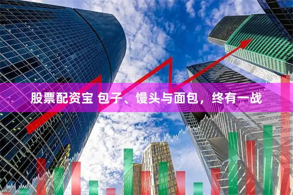 股票配资宝 包子、馒头与面包，终有一战