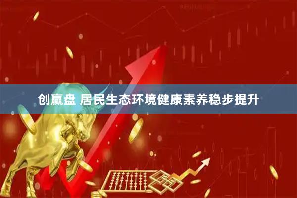 创赢盘 居民生态环境健康素养稳步提升